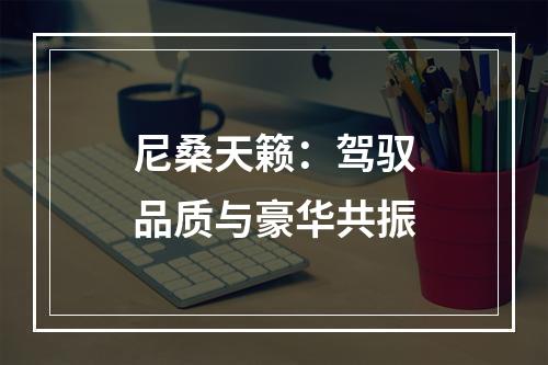 尼桑天籁：驾驭品质与豪华共振