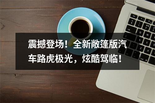 震撼登场！全新敞篷版汽车路虎极光，炫酷驾临！