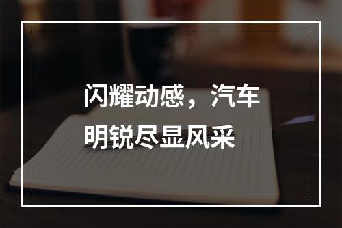 闪耀动感，汽车明锐尽显风采