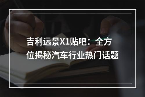吉利远景X1贴吧：全方位揭秘汽车行业热门话题