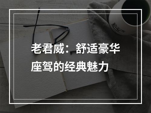 老君威：舒适豪华座驾的经典魅力