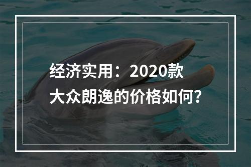 经济实用：2020款大众朗逸的价格如何？