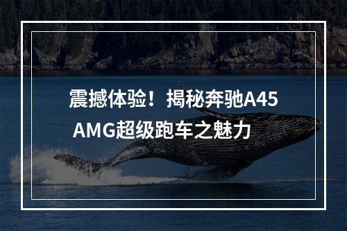 震撼体验！揭秘奔驰A45 AMG超级跑车之魅力