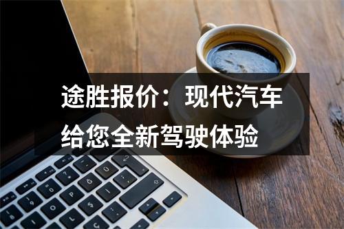 途胜报价：现代汽车给您全新驾驶体验