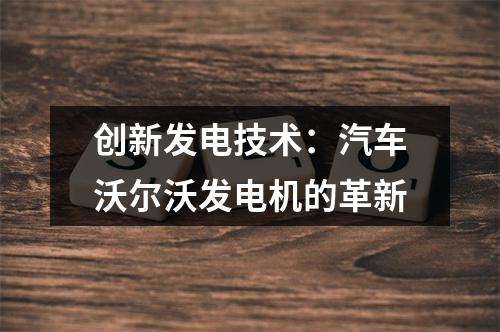 创新发电技术：汽车沃尔沃发电机的革新