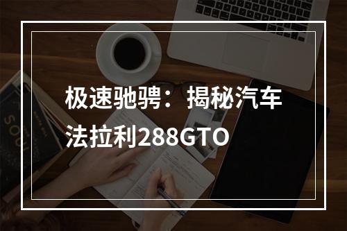 极速驰骋：揭秘汽车法拉利288GTO