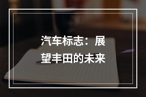 汽车标志：展望丰田的未来