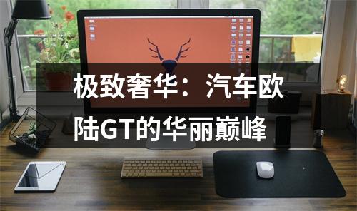极致奢华：汽车欧陆GT的华丽巅峰