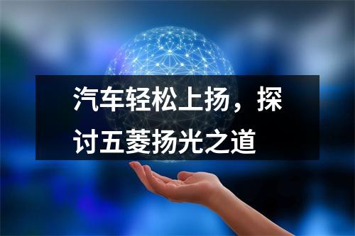 汽车轻松上扬，探讨五菱扬光之道