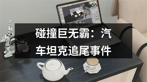 碰撞巨无霸：汽车坦克追尾事件