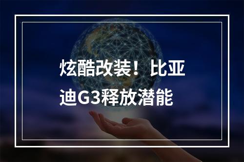 炫酷改装！比亚迪G3释放潜能
