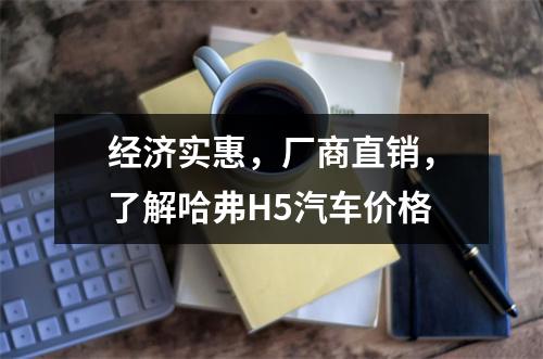 经济实惠，厂商直销，了解哈弗H5汽车价格