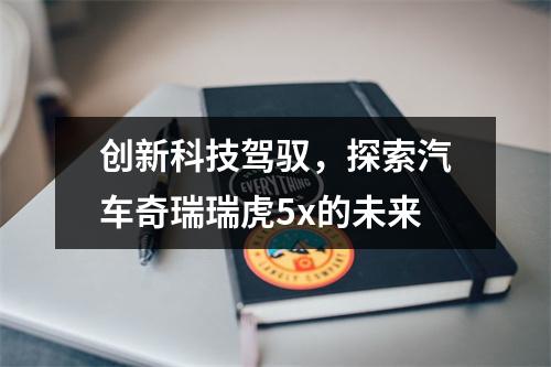 创新科技驾驭，探索汽车奇瑞瑞虎5x的未来