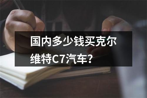 国内多少钱买克尔维特C7汽车？