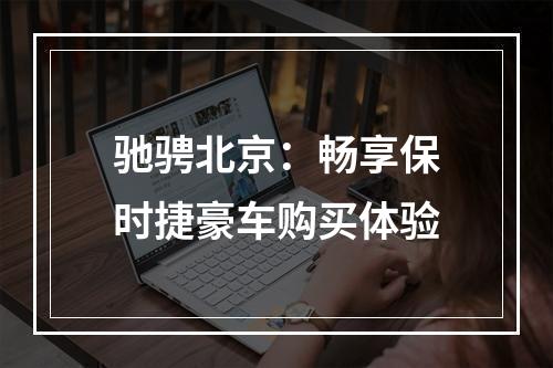 驰骋北京：畅享保时捷豪车购买体验