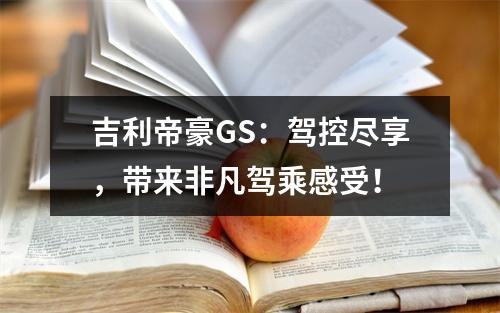 吉利帝豪GS：驾控尽享，带来非凡驾乘感受！