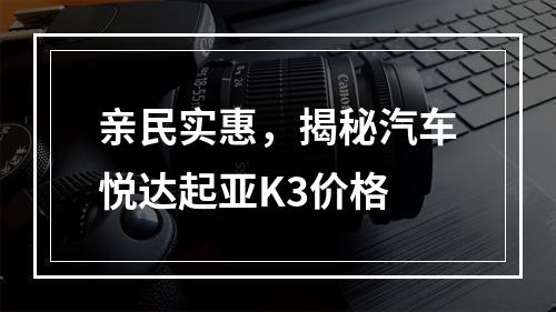 亲民实惠，揭秘汽车悦达起亚K3价格