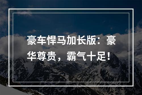 豪车悍马加长版：豪华尊贵，霸气十足！