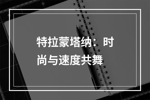 特拉蒙塔纳：时尚与速度共舞