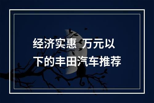 经济实惠  万元以下的丰田汽车推荐