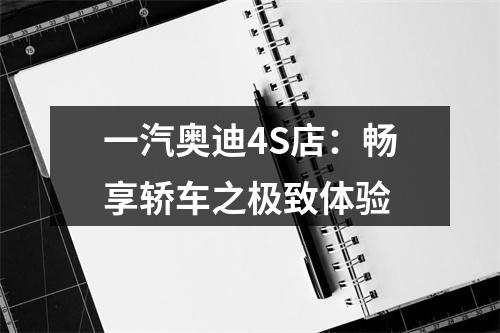 一汽奥迪4S店：畅享轿车之极致体验
