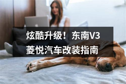 炫酷升级！东南V3菱悦汽车改装指南