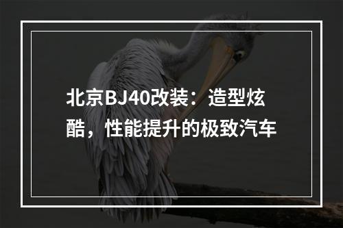 北京BJ40改装：造型炫酷，性能提升的极致汽车