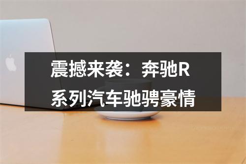 震撼来袭：奔驰R系列汽车驰骋豪情