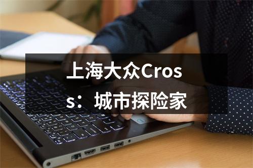上海大众Cross：城市探险家