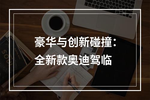 豪华与创新碰撞：全新款奥迪驾临