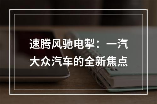 速腾风驰电掣：一汽大众汽车的全新焦点