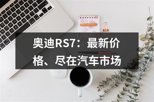 奥迪RS7：最新价格、尽在汽车市场