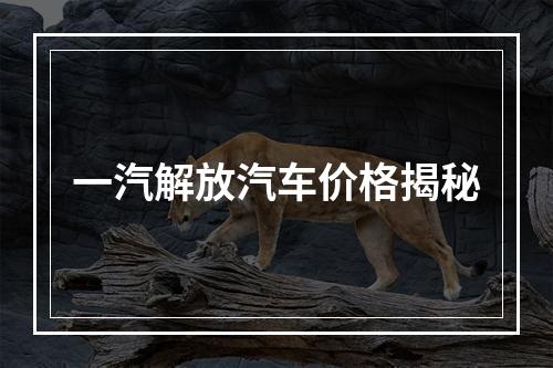 一汽解放汽车价格揭秘