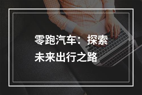 零跑汽车：探索未来出行之路