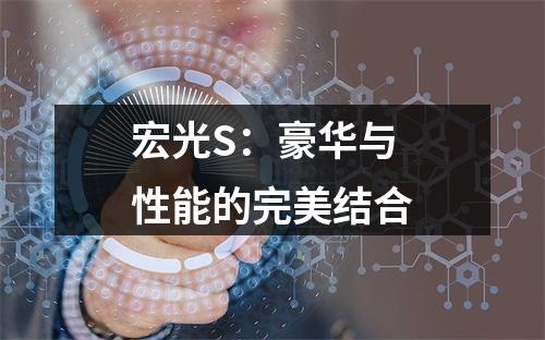 宏光S：豪华与性能的完美结合