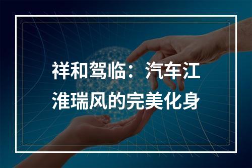 祥和驾临：汽车江淮瑞风的完美化身