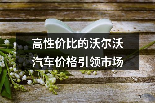 高性价比的沃尔沃汽车价格引领市场