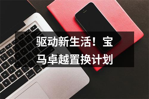 驱动新生活！宝马卓越置换计划