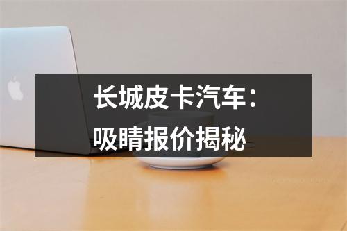 长城皮卡汽车：吸睛报价揭秘