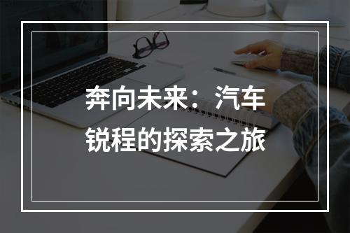 奔向未来：汽车锐程的探索之旅