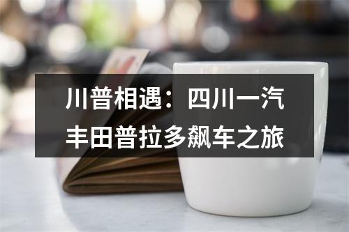 川普相遇：四川一汽丰田普拉多飙车之旅