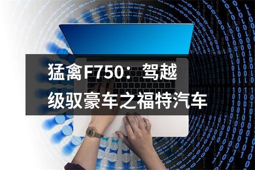猛禽F750：驾越级驭豪车之福特汽车