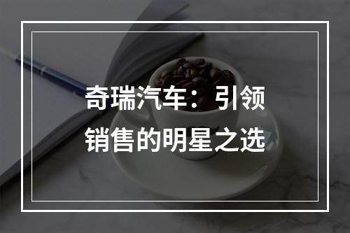奇瑞汽车：引领销售的明星之选