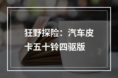 狂野探险：汽车皮卡五十铃四驱版