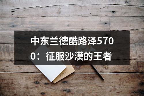 中东兰德酷路泽5700：征服沙漠的王者