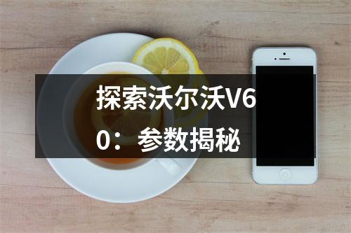 探索沃尔沃V60：参数揭秘
