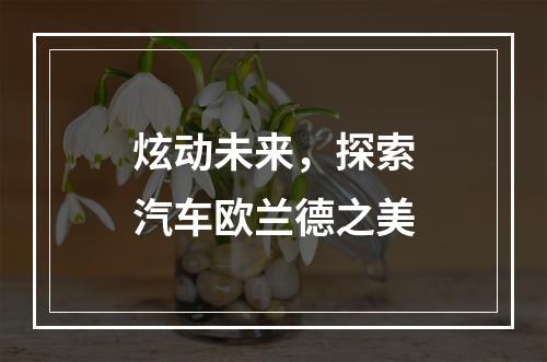 炫动未来，探索汽车欧兰德之美