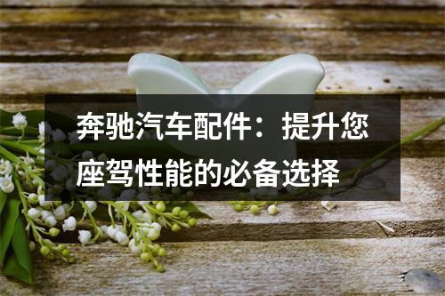 奔驰汽车配件：提升您座驾性能的必备选择
