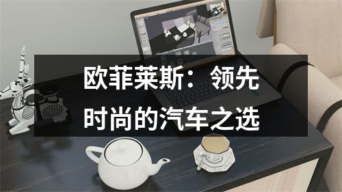 欧菲莱斯：领先时尚的汽车之选