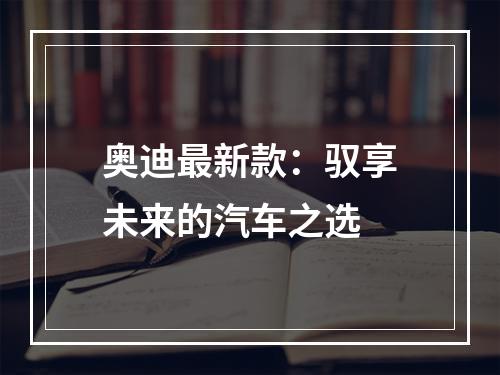 奥迪最新款：驭享未来的汽车之选